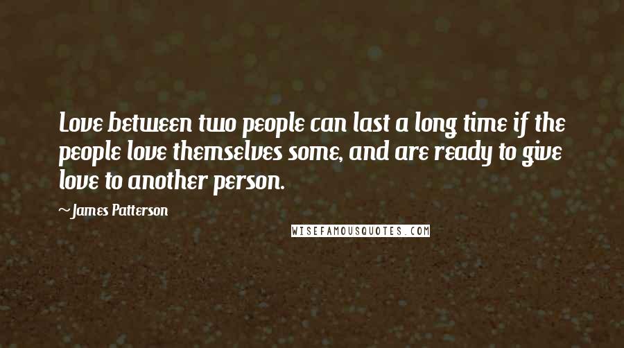 James Patterson Quotes: Love between two people can last a long time if the people love themselves some, and are ready to give love to another person.