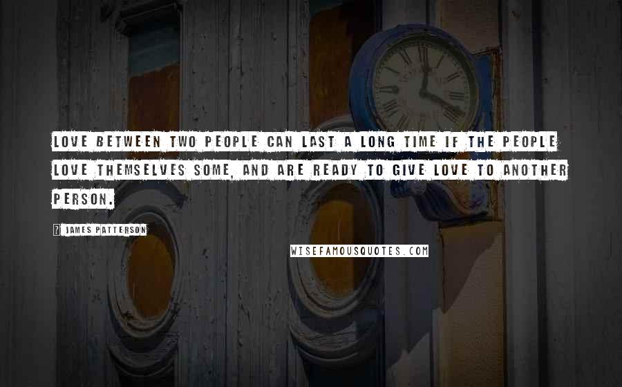 James Patterson Quotes: Love between two people can last a long time if the people love themselves some, and are ready to give love to another person.