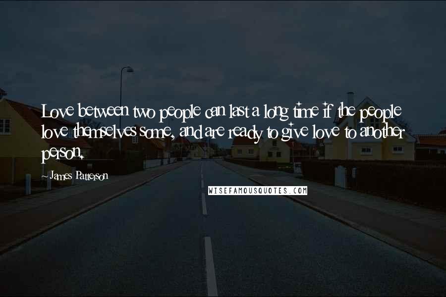 James Patterson Quotes: Love between two people can last a long time if the people love themselves some, and are ready to give love to another person.