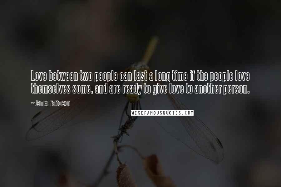 James Patterson Quotes: Love between two people can last a long time if the people love themselves some, and are ready to give love to another person.