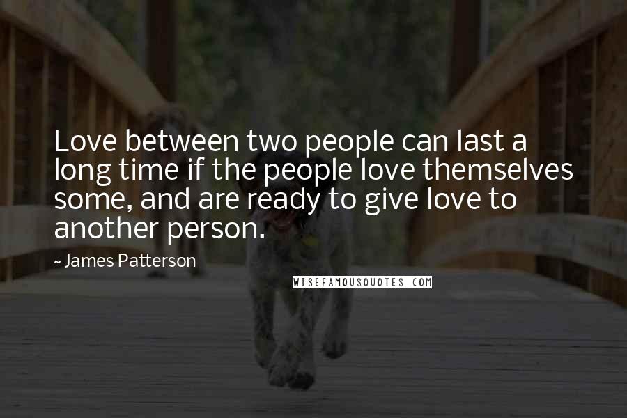 James Patterson Quotes: Love between two people can last a long time if the people love themselves some, and are ready to give love to another person.