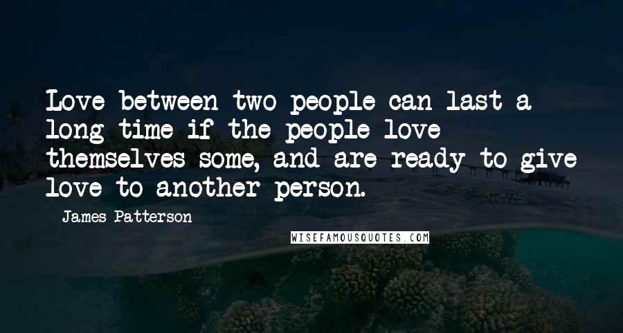 James Patterson Quotes: Love between two people can last a long time if the people love themselves some, and are ready to give love to another person.