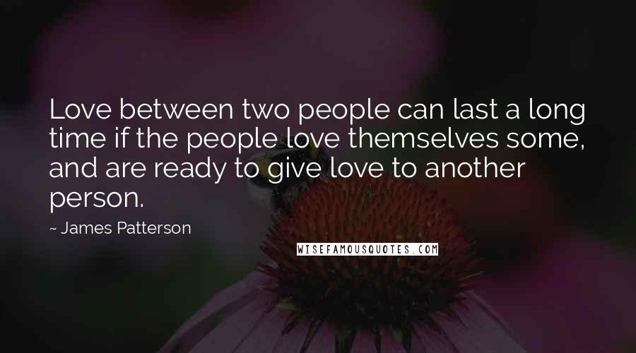 James Patterson Quotes: Love between two people can last a long time if the people love themselves some, and are ready to give love to another person.