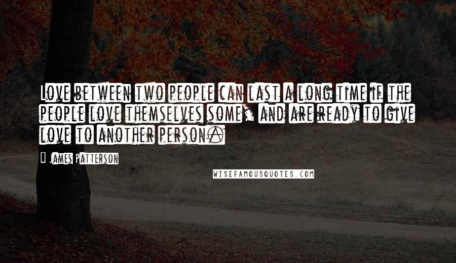 James Patterson Quotes: Love between two people can last a long time if the people love themselves some, and are ready to give love to another person.