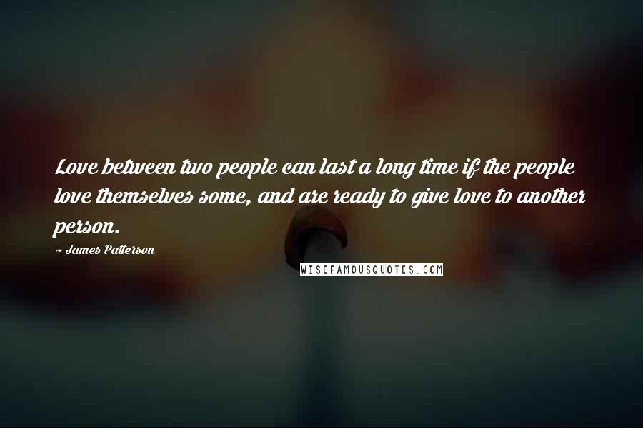 James Patterson Quotes: Love between two people can last a long time if the people love themselves some, and are ready to give love to another person.