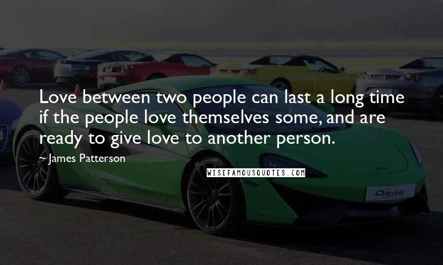 James Patterson Quotes: Love between two people can last a long time if the people love themselves some, and are ready to give love to another person.