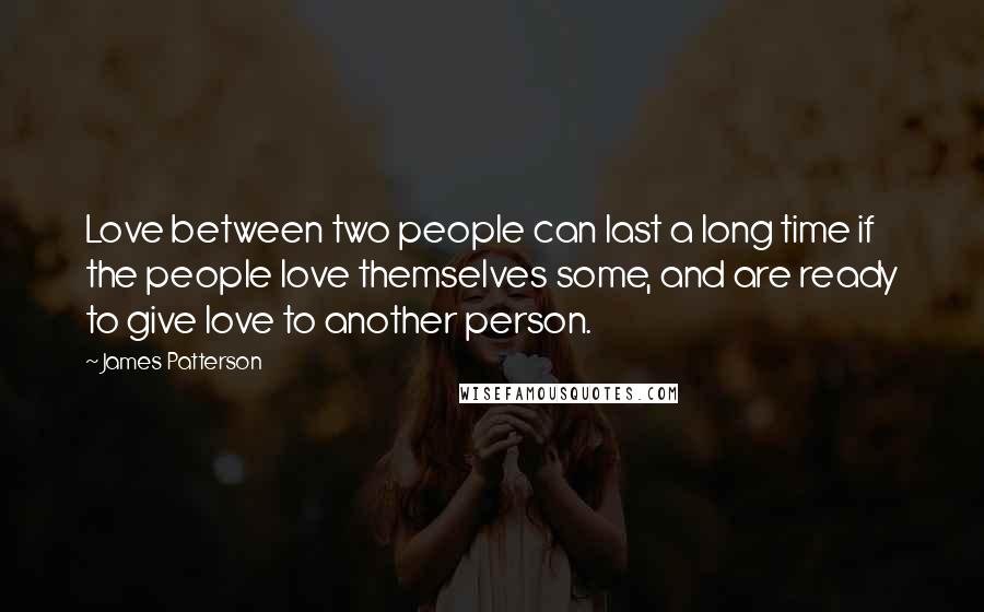 James Patterson Quotes: Love between two people can last a long time if the people love themselves some, and are ready to give love to another person.