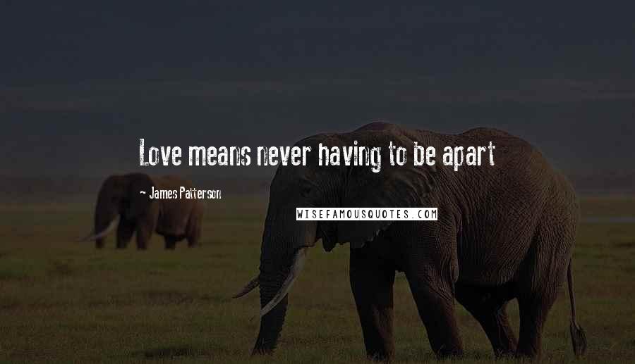 James Patterson Quotes: Love means never having to be apart