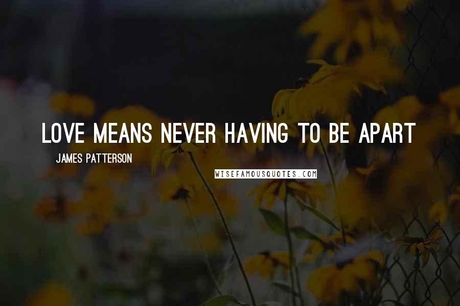 James Patterson Quotes: Love means never having to be apart