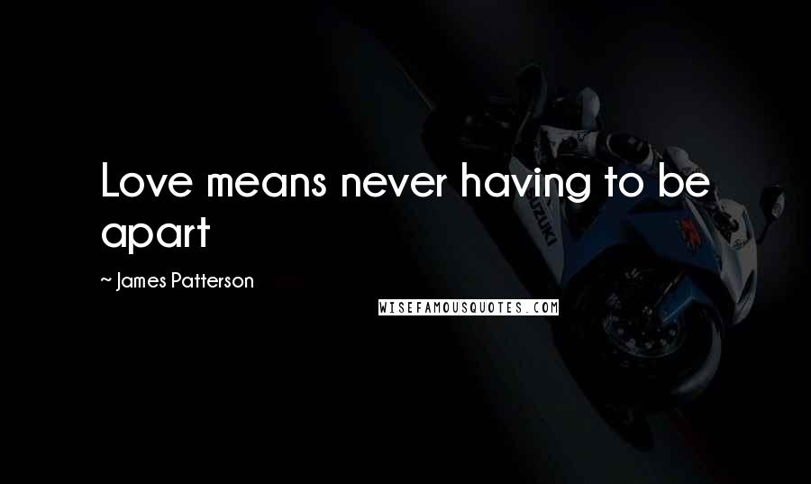 James Patterson Quotes: Love means never having to be apart