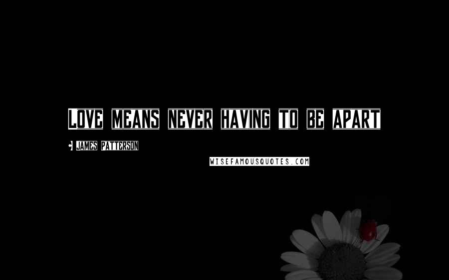 James Patterson Quotes: Love means never having to be apart