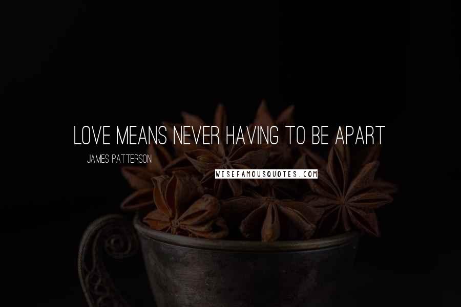 James Patterson Quotes: Love means never having to be apart
