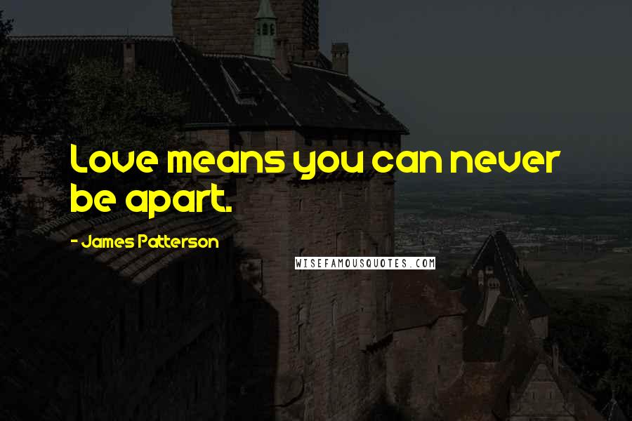James Patterson Quotes: Love means you can never be apart.