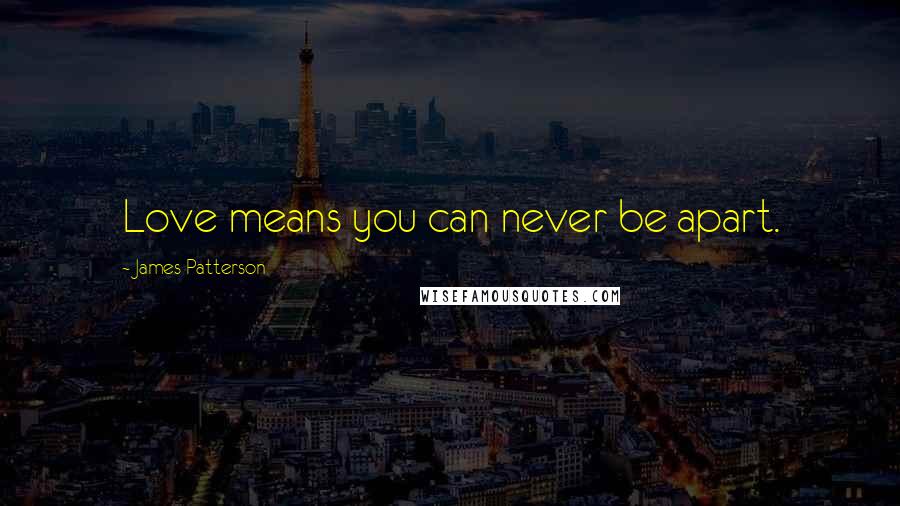 James Patterson Quotes: Love means you can never be apart.