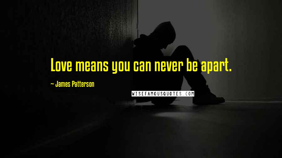 James Patterson Quotes: Love means you can never be apart.