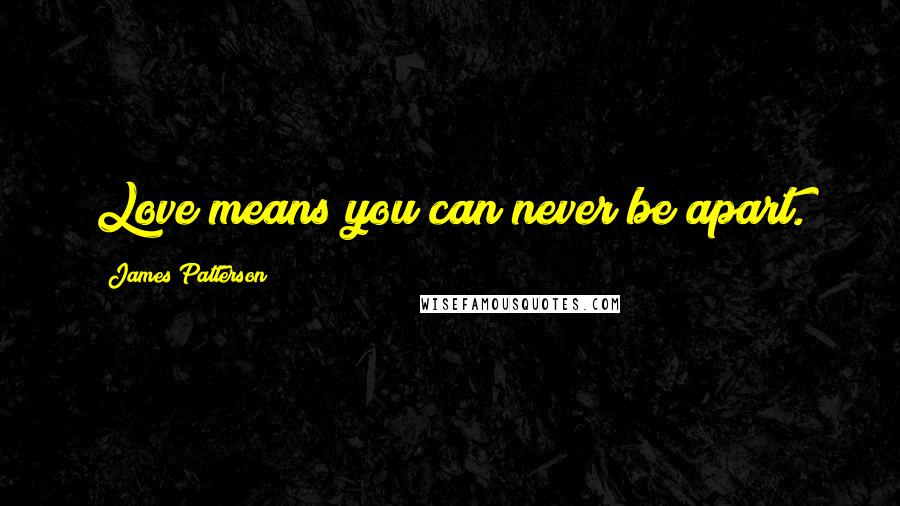 James Patterson Quotes: Love means you can never be apart.