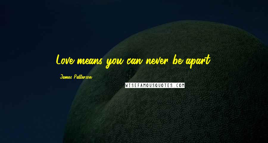 James Patterson Quotes: Love means you can never be apart.