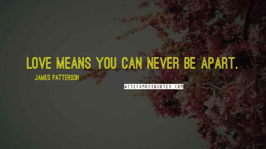 James Patterson Quotes: Love means you can never be apart.
