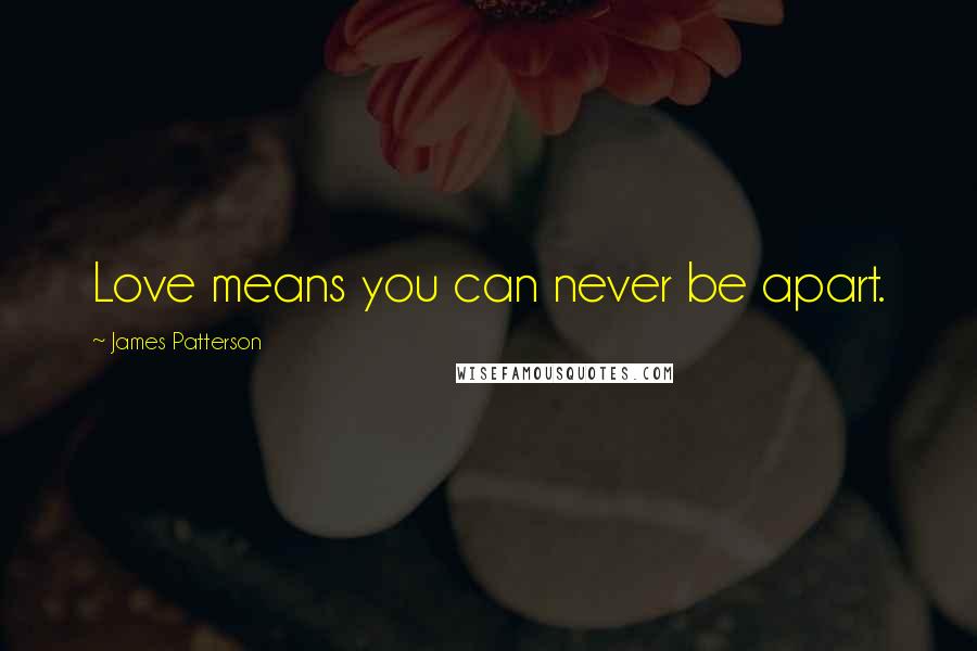 James Patterson Quotes: Love means you can never be apart.