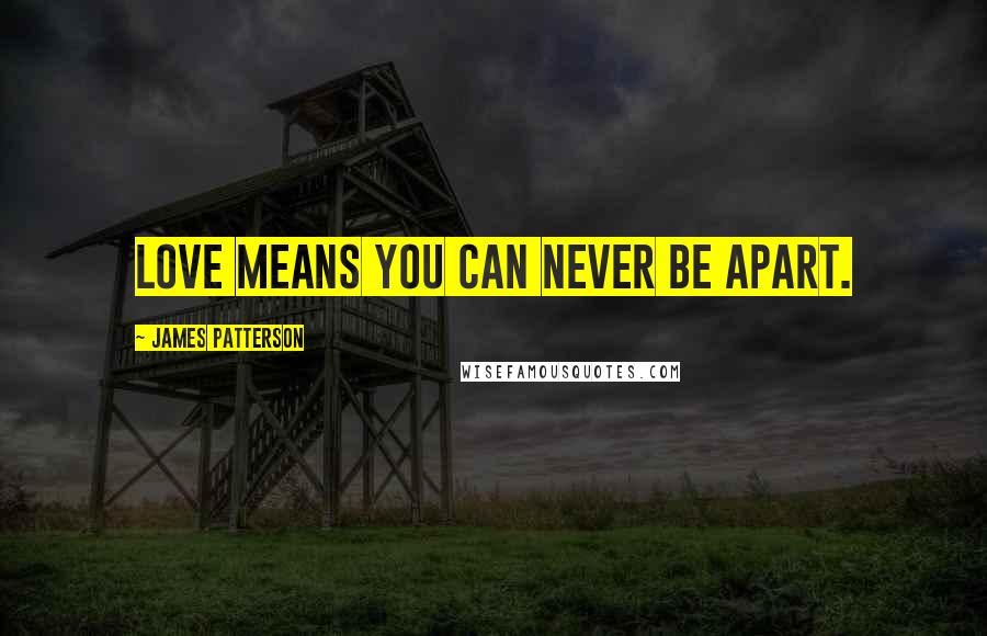 James Patterson Quotes: Love means you can never be apart.