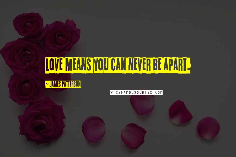 James Patterson Quotes: Love means you can never be apart.
