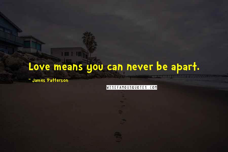 James Patterson Quotes: Love means you can never be apart.