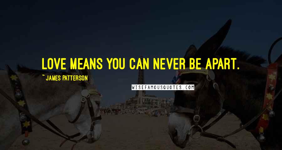 James Patterson Quotes: Love means you can never be apart.