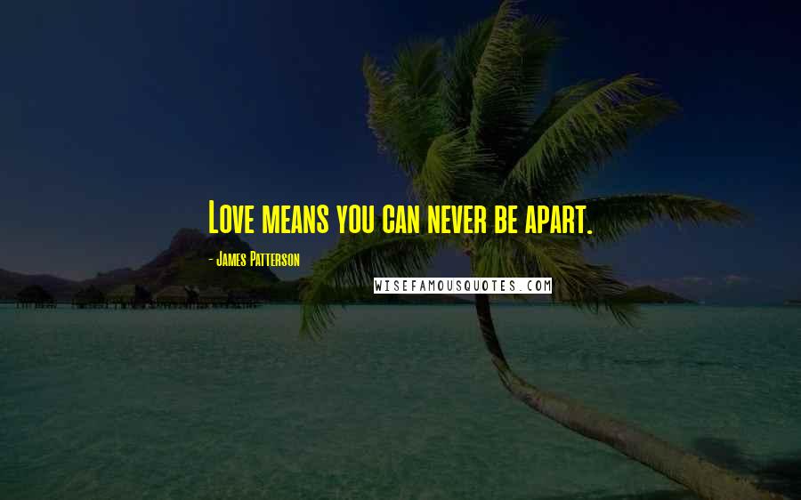 James Patterson Quotes: Love means you can never be apart.