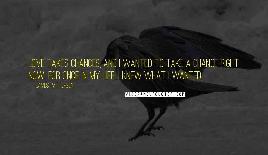 James Patterson Quotes: Love takes chances, and I wanted to take a chance right now. For once in my life, I knew what I wanted.