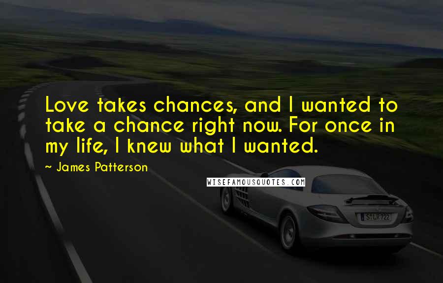 James Patterson Quotes: Love takes chances, and I wanted to take a chance right now. For once in my life, I knew what I wanted.