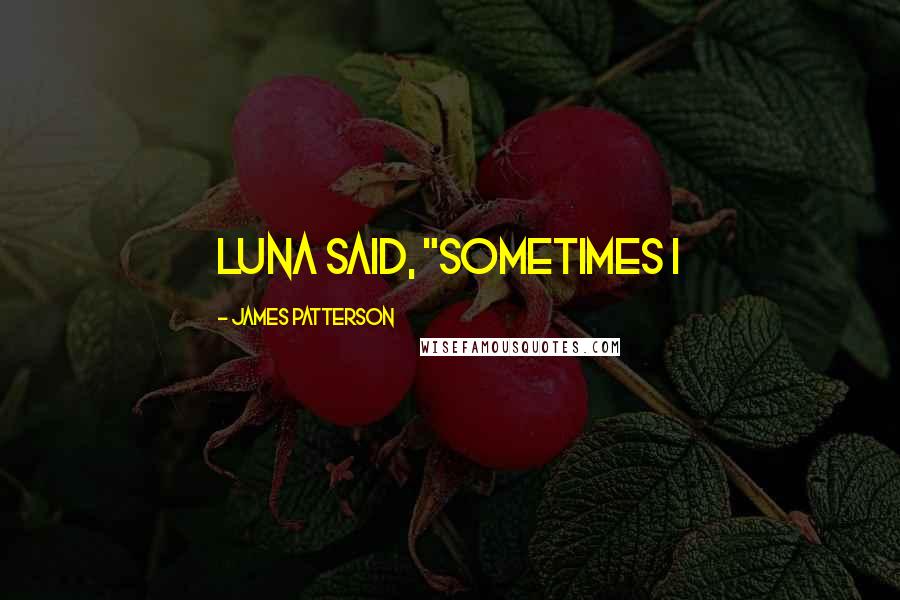 James Patterson Quotes: Luna said, "Sometimes I