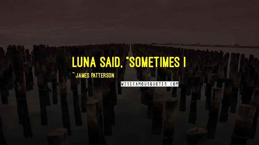 James Patterson Quotes: Luna said, "Sometimes I