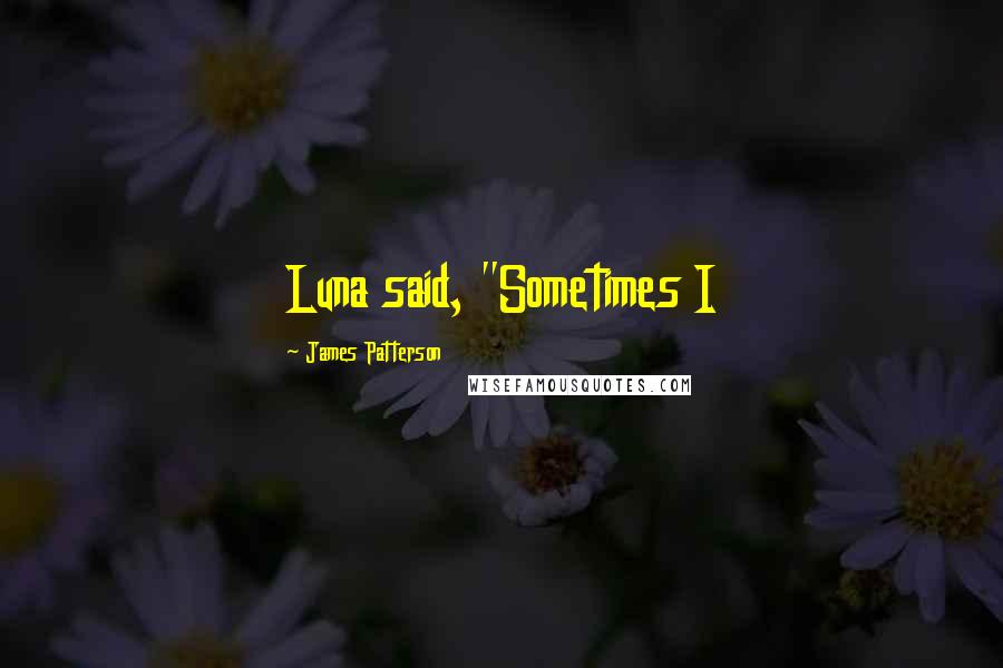 James Patterson Quotes: Luna said, "Sometimes I