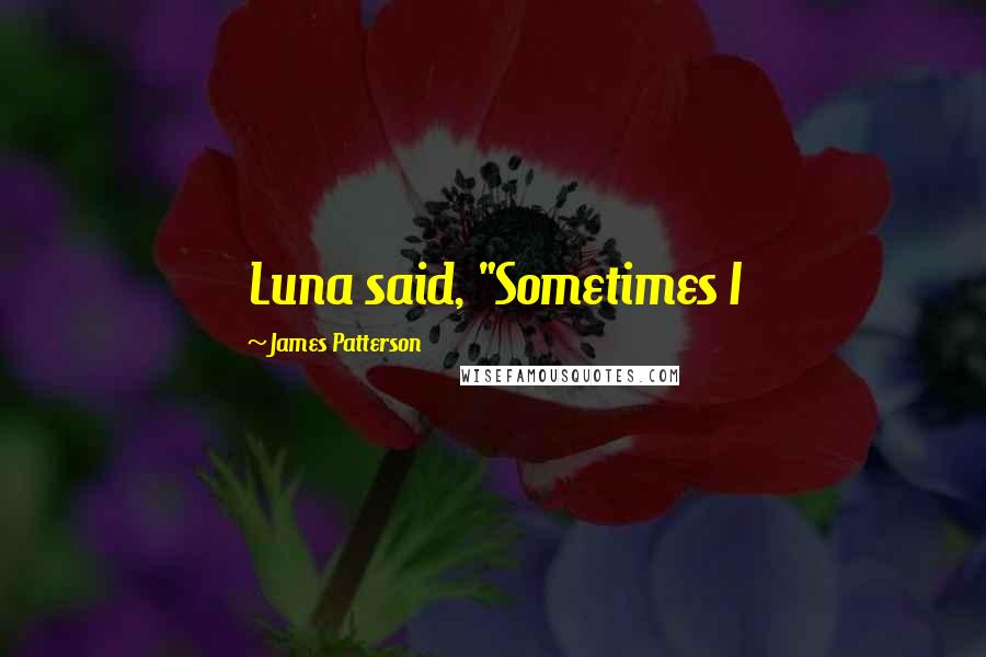James Patterson Quotes: Luna said, "Sometimes I