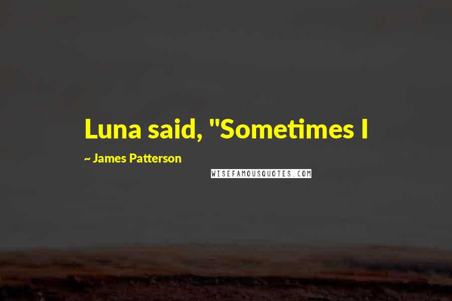 James Patterson Quotes: Luna said, "Sometimes I