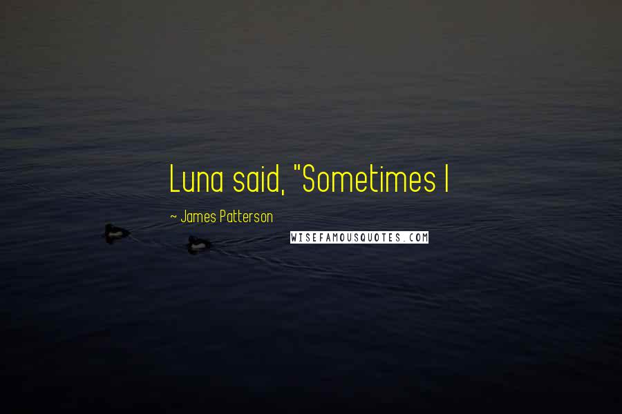 James Patterson Quotes: Luna said, "Sometimes I
