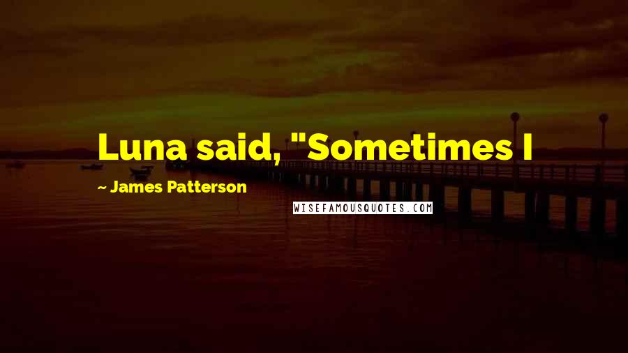 James Patterson Quotes: Luna said, "Sometimes I
