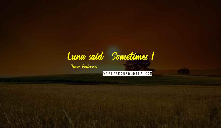 James Patterson Quotes: Luna said, "Sometimes I