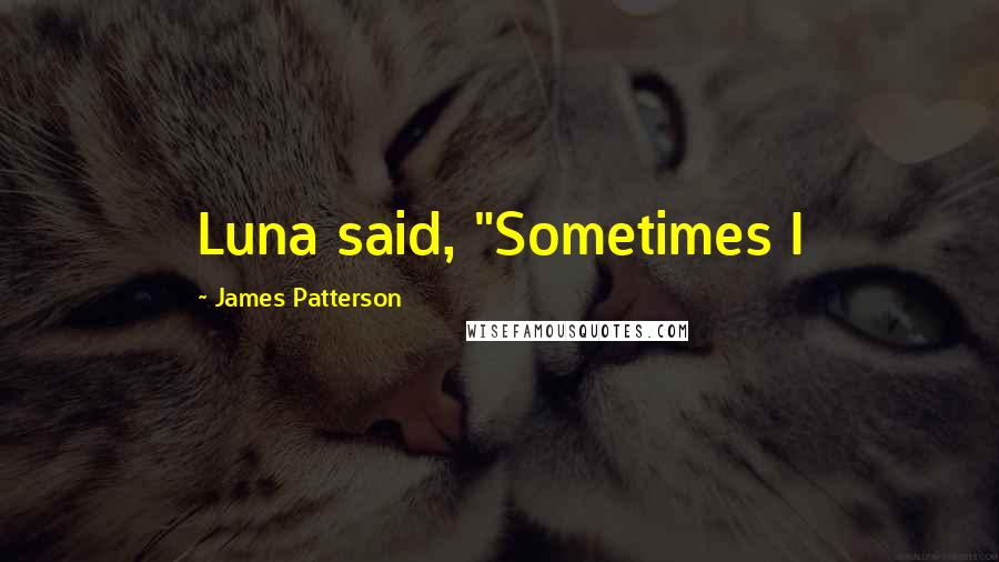 James Patterson Quotes: Luna said, "Sometimes I