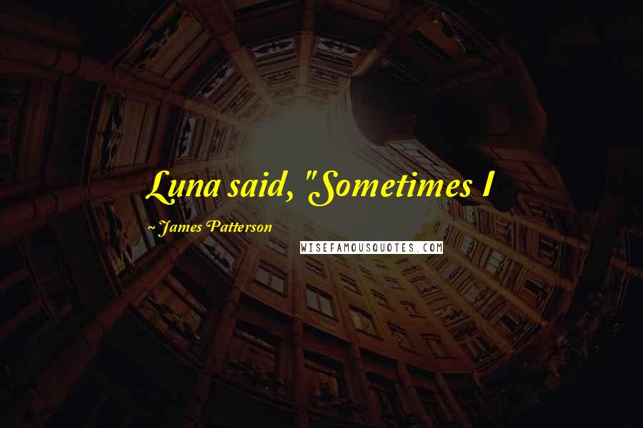 James Patterson Quotes: Luna said, "Sometimes I