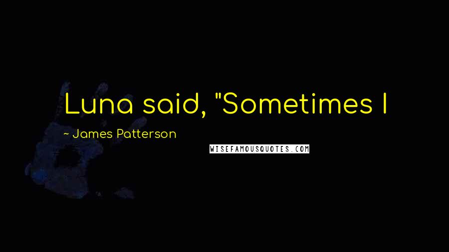 James Patterson Quotes: Luna said, "Sometimes I