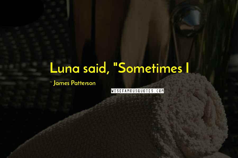 James Patterson Quotes: Luna said, "Sometimes I