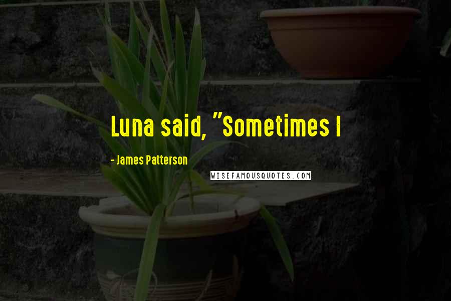 James Patterson Quotes: Luna said, "Sometimes I