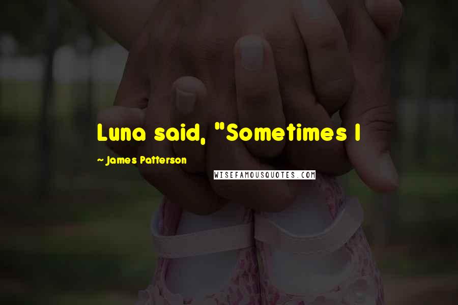 James Patterson Quotes: Luna said, "Sometimes I