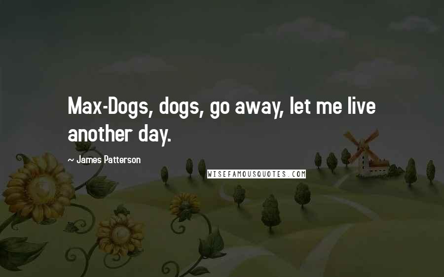 James Patterson Quotes: Max-Dogs, dogs, go away, let me live another day.