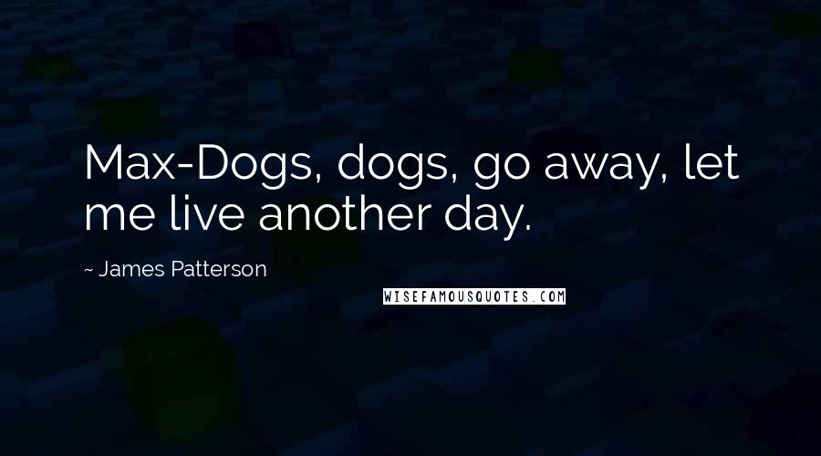 James Patterson Quotes: Max-Dogs, dogs, go away, let me live another day.