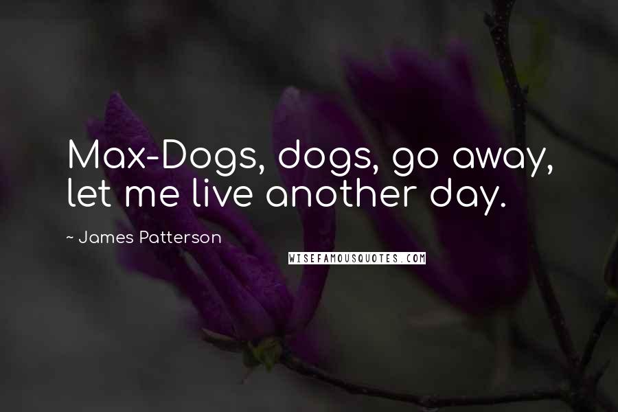 James Patterson Quotes: Max-Dogs, dogs, go away, let me live another day.