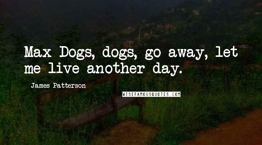 James Patterson Quotes: Max-Dogs, dogs, go away, let me live another day.