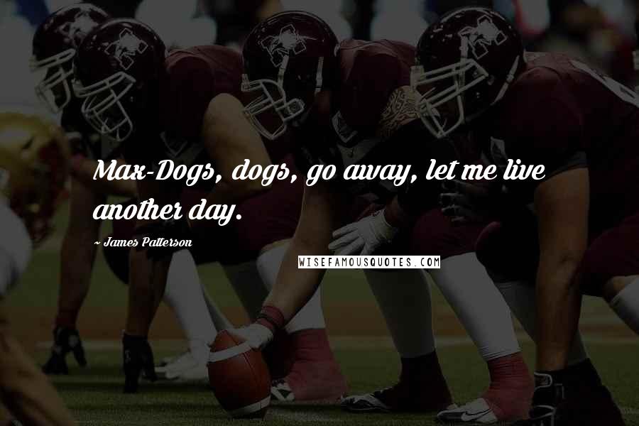 James Patterson Quotes: Max-Dogs, dogs, go away, let me live another day.