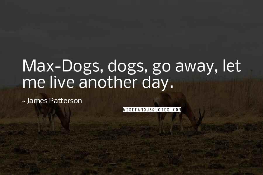 James Patterson Quotes: Max-Dogs, dogs, go away, let me live another day.